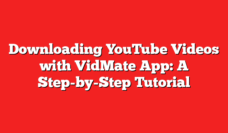 Downloading YouTube Videos with VidMate App: A Step-by-Step Tutorial