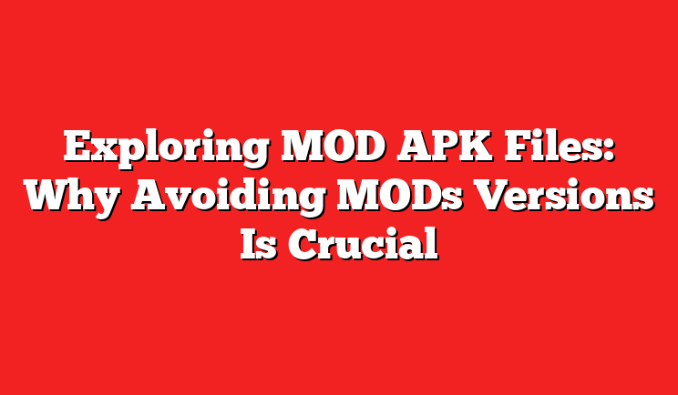 Exploring MOD APK Files: Why Avoiding MODs Versions Is Crucial