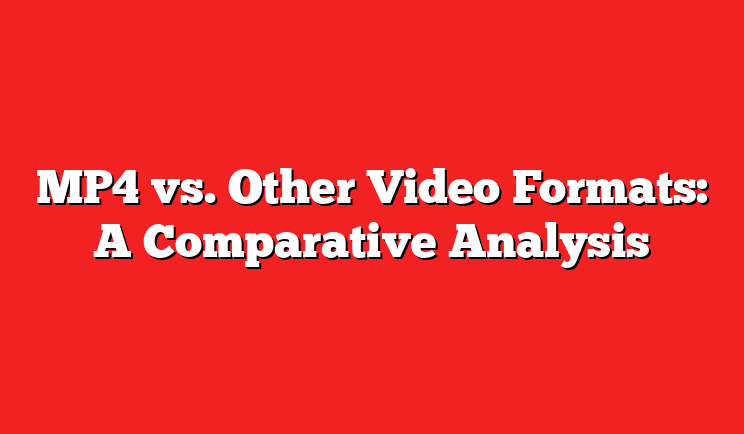 MP4 vs. Other Video Formats: A Comparative Analysis