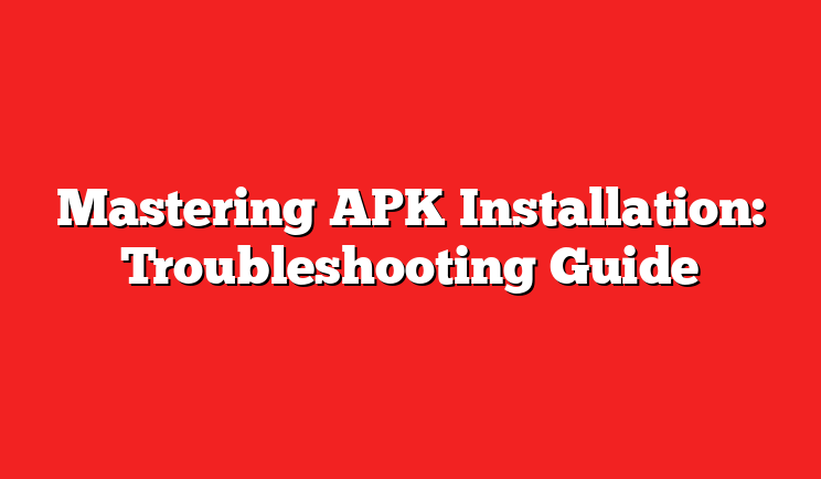 Mastering APK Installation: Troubleshooting Guide