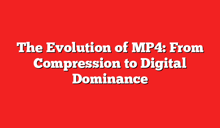 The Evolution of MP4: From Compression to Digital Dominance