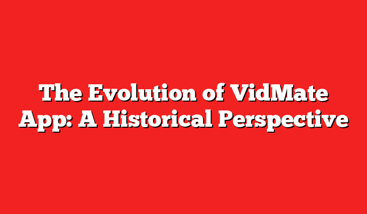 The Evolution of VidMate App: A Historical Perspective