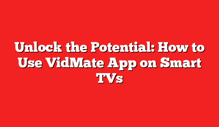 Unlock the Potential: How to Use VidMate App on Smart TVs