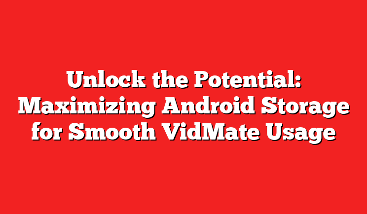 Unlock the Potential: Maximizing Android Storage for Smooth VidMate Usage