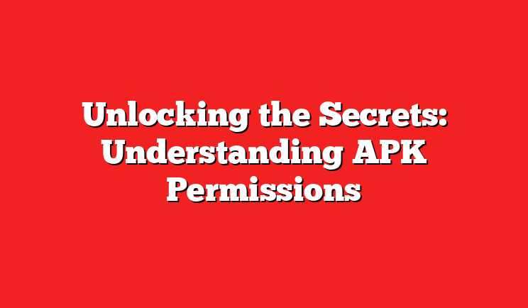 Unlocking the Secrets: Understanding APK Permissions