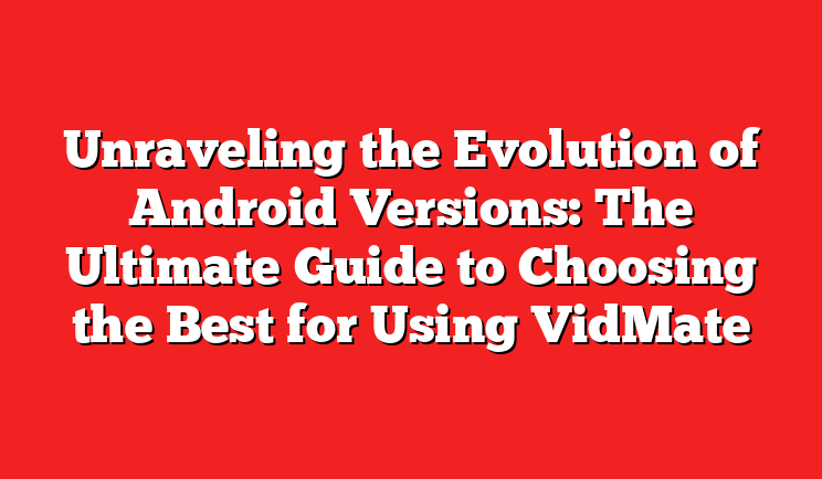 Unraveling the Evolution of Android Versions: The Ultimate Guide to Choosing the Best for Using VidMate