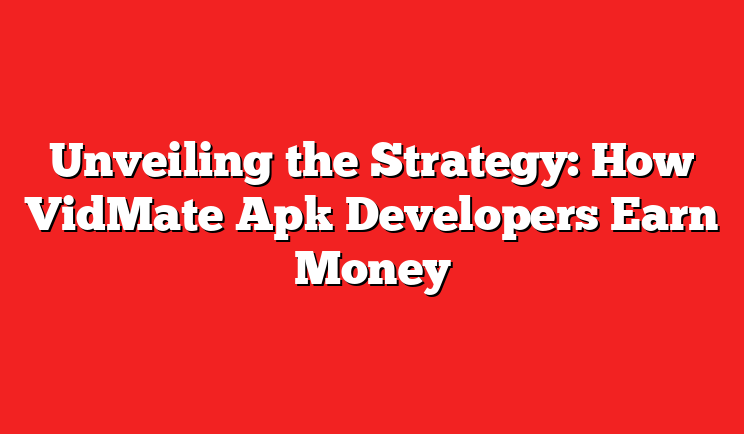 Unveiling the Strategy: How VidMate Apk Developers Earn Money